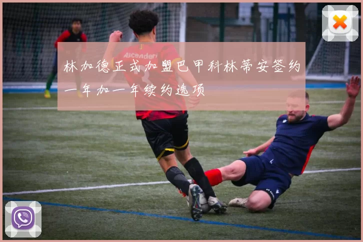 林加德正式加盟巴甲科林蒂安签约一年加一年续约选项