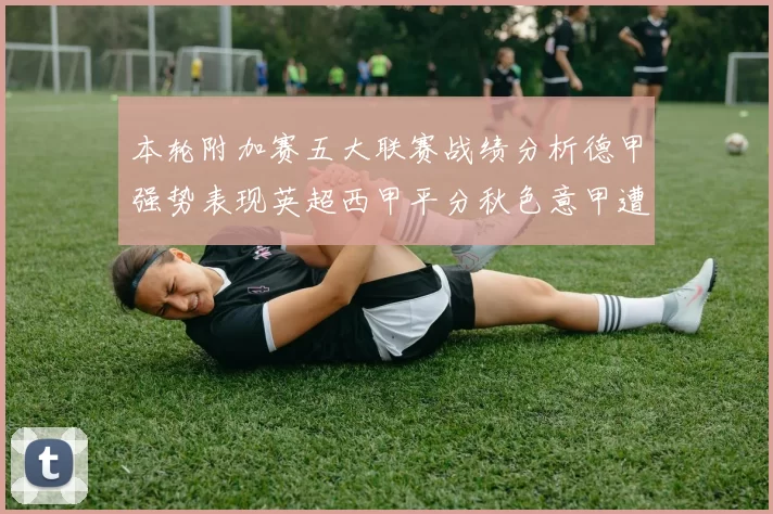 本轮附加赛五大联赛战绩分析德甲强势表现英超西甲平分秋色意甲遭遇挑战