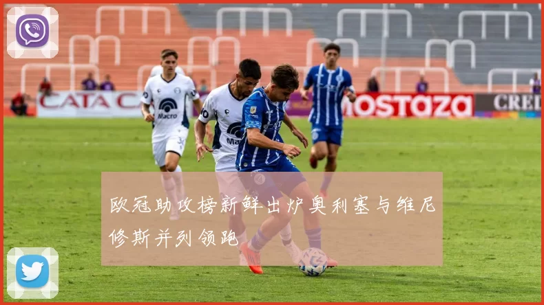 欧冠助攻榜新鲜出炉奥利塞与维尼修斯并列领跑