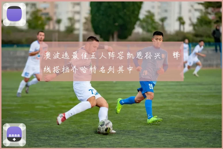 澳波选最佳五人阵容凯恩孙兴慜锋线搭档乔哈特名列其中