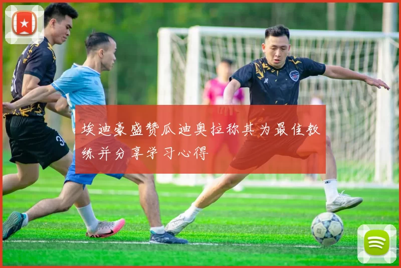 埃迪豪盛赞瓜迪奥拉称其为最佳教练并分享学习心得