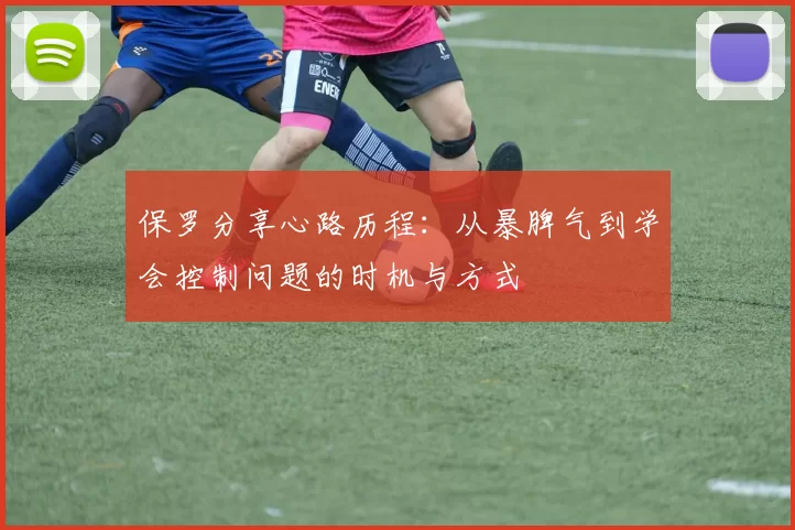 保罗分享心路历程：从暴脾气到学会控制问题的时机与方式