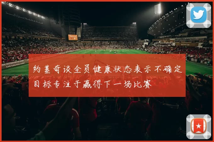 约基奇谈全员健康状态表示不确定目标专注于赢得下一场比赛